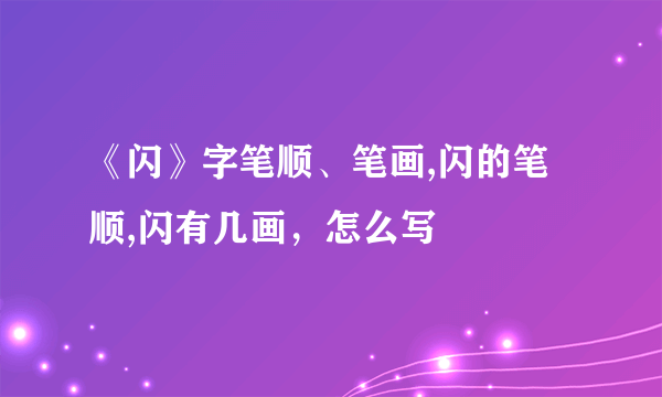 《闪》字笔顺、笔画,闪的笔顺,闪有几画，怎么写