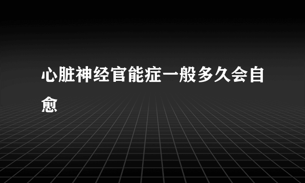 心脏神经官能症一般多久会自愈