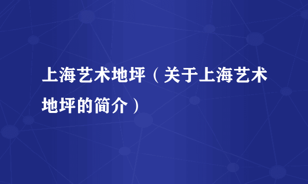 上海艺术地坪（关于上海艺术地坪的简介）