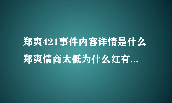 郑爽421事件内容详情是什么郑爽情商太低为什么红有哪些表现-飞外网