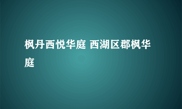 枫丹西悦华庭 西湖区郡枫华庭