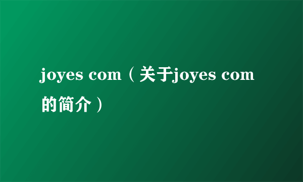 joyes com（关于joyes com的简介）