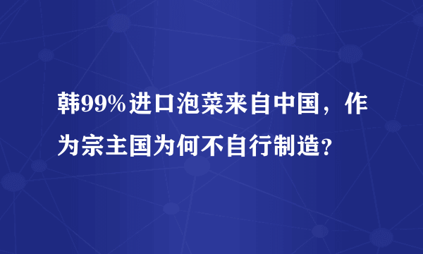 韩99%进口泡菜来自中国，作为宗主国为何不自行制造？