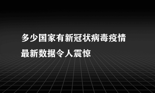 多少国家有新冠状病毒疫情 最新数据令人震惊