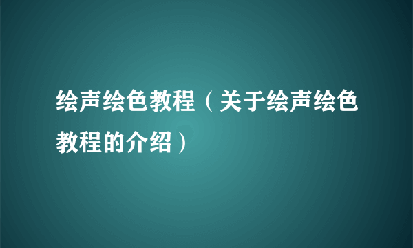 绘声绘色教程（关于绘声绘色教程的介绍）