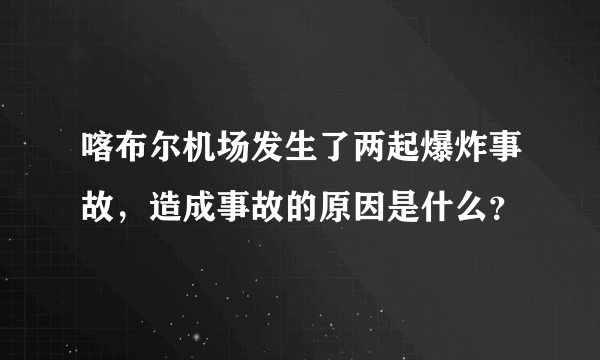 喀布尔机场发生了两起爆炸事故，造成事故的原因是什么？