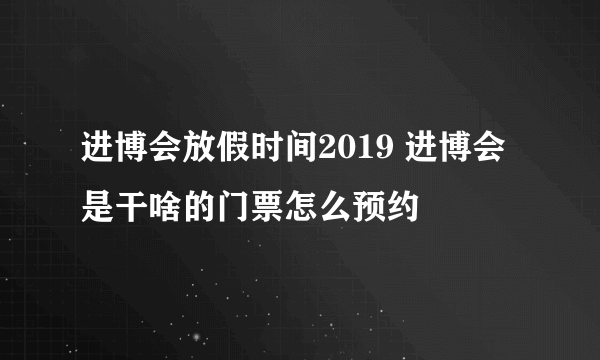 进博会放假时间2019 进博会是干啥的门票怎么预约