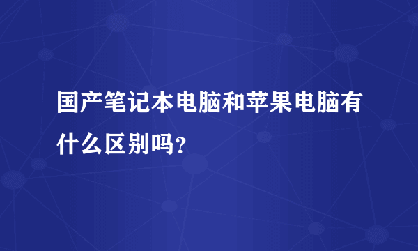 国产笔记本电脑和苹果电脑有什么区别吗？