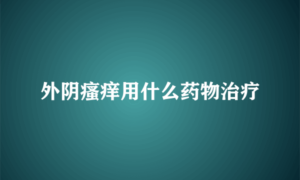 外阴瘙痒用什么药物治疗