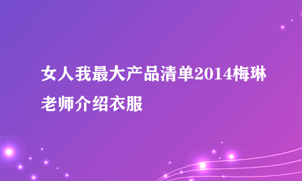 女人我最大产品清单2014梅琳老师介绍衣服