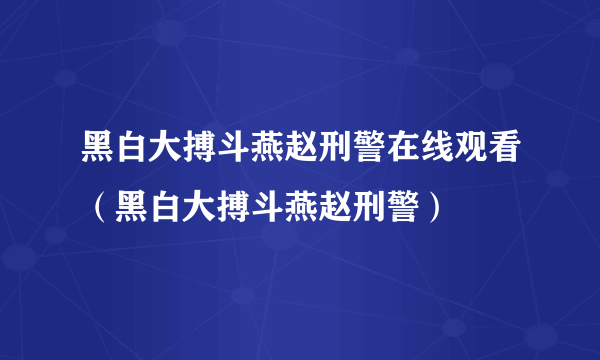 黑白大搏斗燕赵刑警在线观看（黑白大搏斗燕赵刑警）