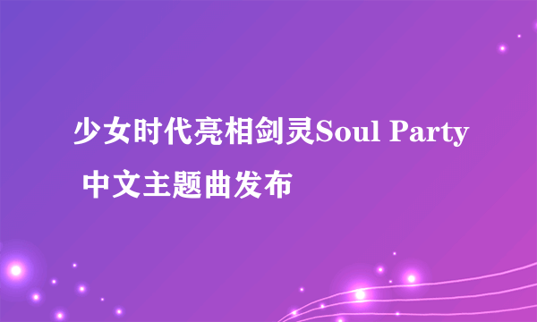 少女时代亮相剑灵Soul Party 中文主题曲发布