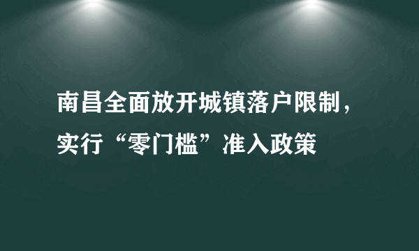 南昌全面放开城镇落户限制，实行“零门槛”准入政策