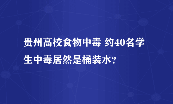 贵州高校食物中毒 约40名学生中毒居然是桶装水？