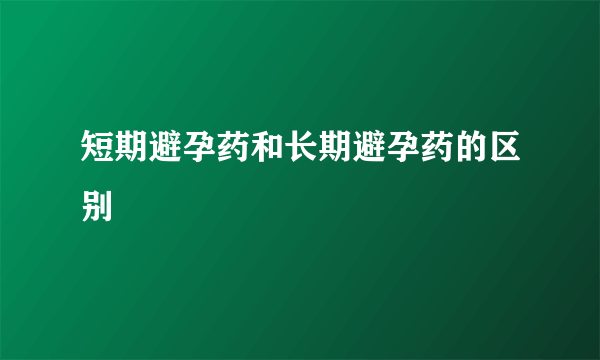 短期避孕药和长期避孕药的区别