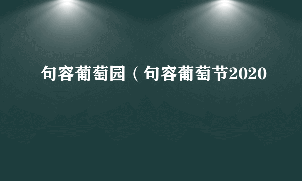 句容葡萄园（句容葡萄节2020