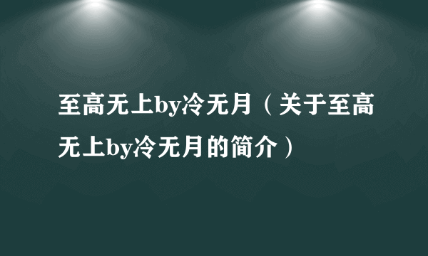 至高无上by冷无月（关于至高无上by冷无月的简介）