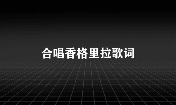 合唱香格里拉歌词