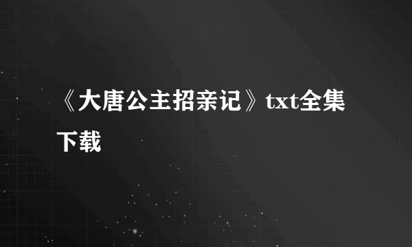 《大唐公主招亲记》txt全集下载