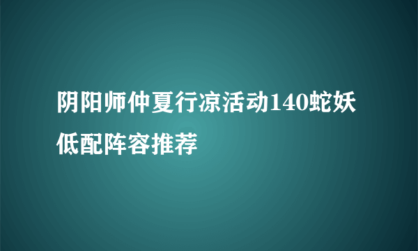 阴阳师仲夏行凉活动140蛇妖低配阵容推荐