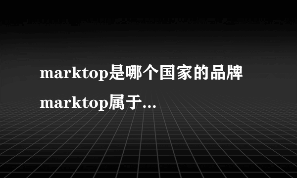 marktop是哪个国家的品牌 marktop属于哪个国家的品牌