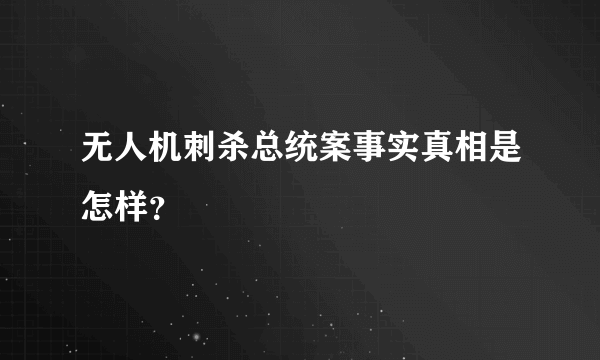 无人机刺杀总统案事实真相是怎样？