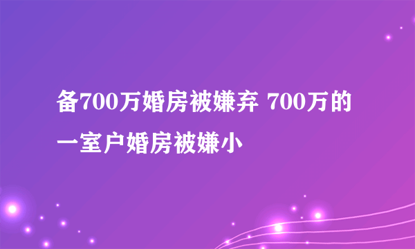 备700万婚房被嫌弃 700万的一室户婚房被嫌小