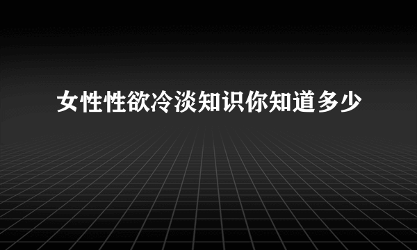 女性性欲冷淡知识你知道多少