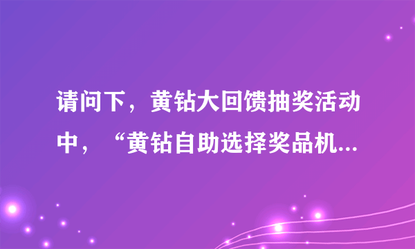 请问下，黄钻大回馈抽奖活动中，“黄钻自助选择奖品机会 1次”是什么意思啊？怎么一点反应都没有啊？