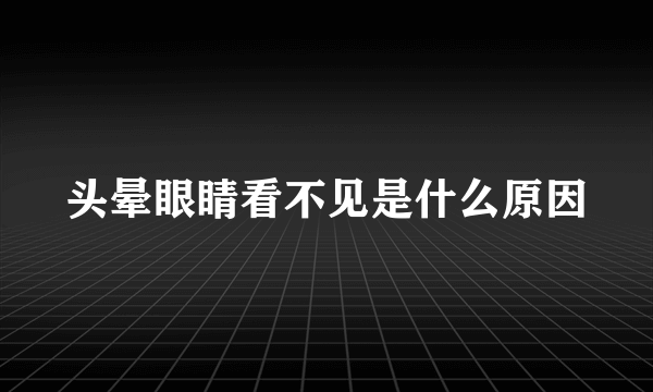 头晕眼睛看不见是什么原因