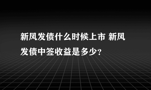 新凤发债什么时候上市 新凤发债中签收益是多少？