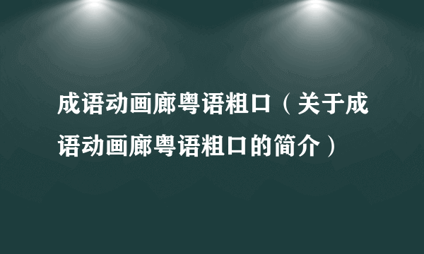 成语动画廊粤语粗口（关于成语动画廊粤语粗口的简介）