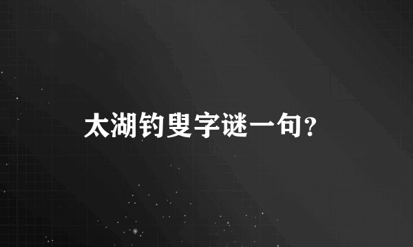 太湖钓叟字谜一句？