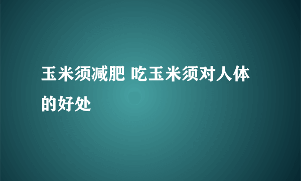 玉米须减肥 吃玉米须对人体的好处