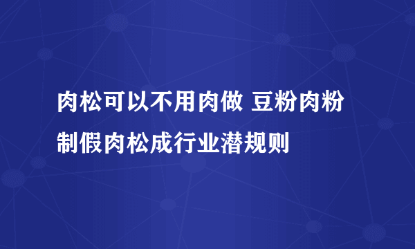 肉松可以不用肉做 豆粉肉粉制假肉松成行业潜规则