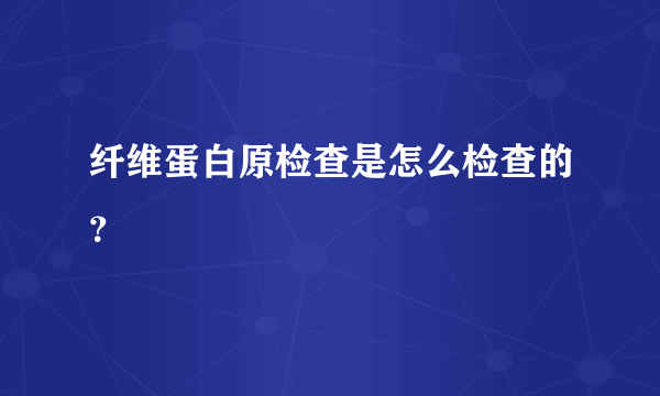 纤维蛋白原检查是怎么检查的？