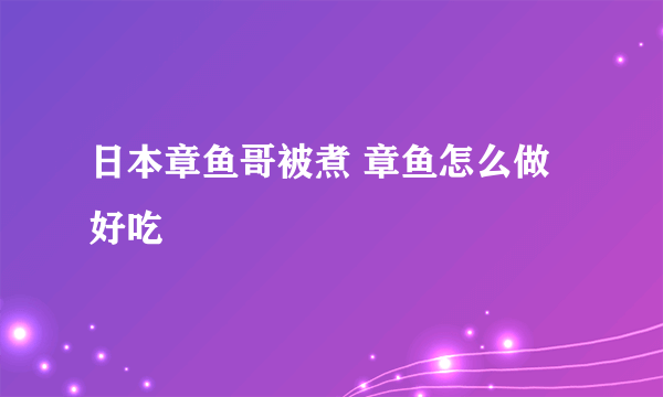 日本章鱼哥被煮 章鱼怎么做好吃