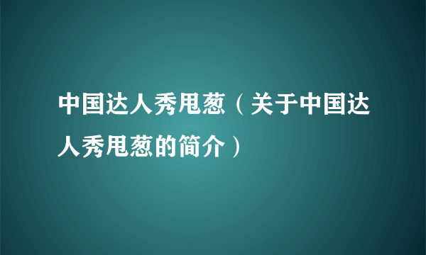 中国达人秀甩葱（关于中国达人秀甩葱的简介）