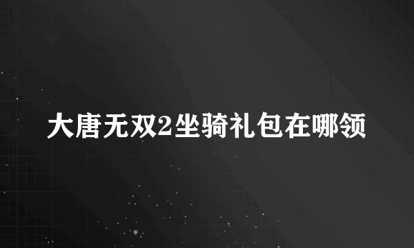 大唐无双2坐骑礼包在哪领