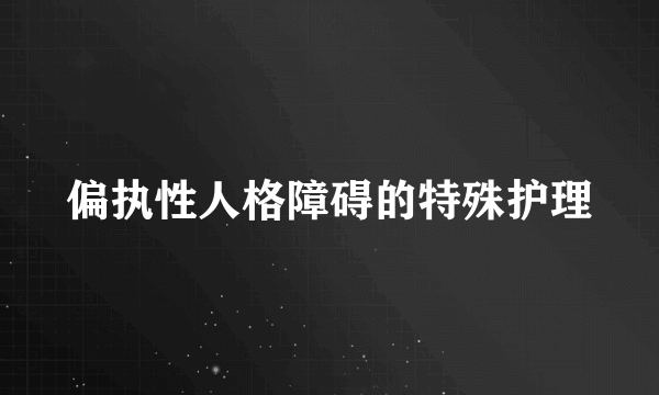 偏执性人格障碍的特殊护理