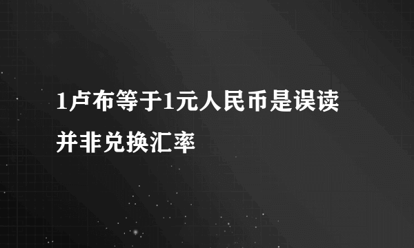 1卢布等于1元人民币是误读 并非兑换汇率