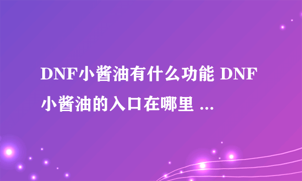 DNF小酱油有什么功能 DNF小酱油的入口在哪里  2023推荐