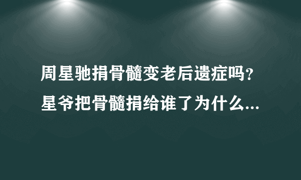 周星驰捐骨髓变老后遗症吗？星爷把骨髓捐给谁了为什么要捐骨髓？_飞外网