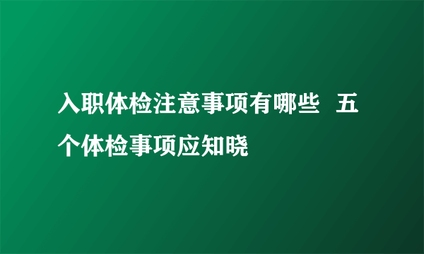 入职体检注意事项有哪些  五个体检事项应知晓