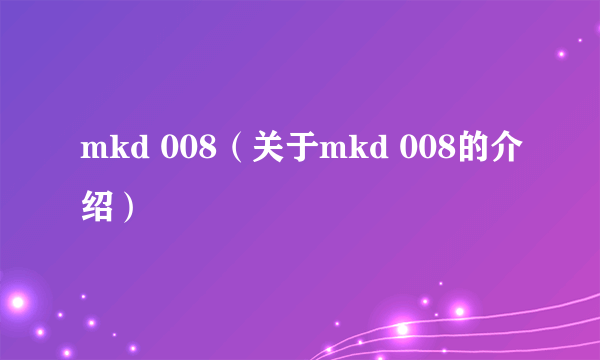 mkd 008（关于mkd 008的介绍）