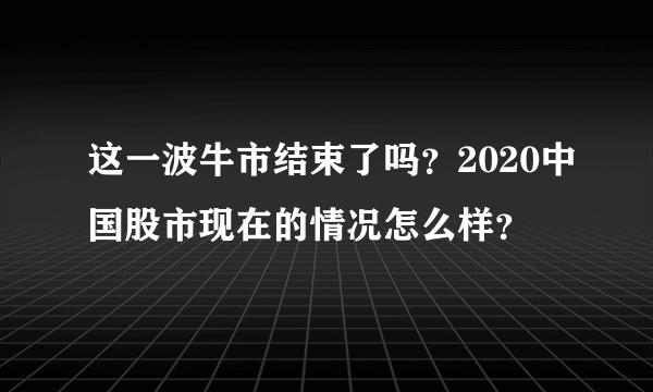 这一波牛市结束了吗？2020中国股市现在的情况怎么样？