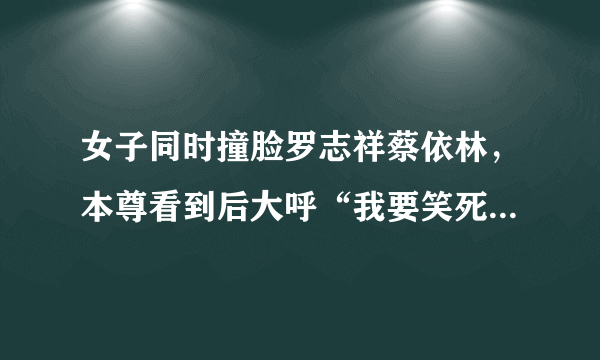 女子同时撞脸罗志祥蔡依林，本尊看到后大呼“我要笑死了”_飞外网