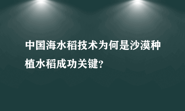 中国海水稻技术为何是沙漠种植水稻成功关键？