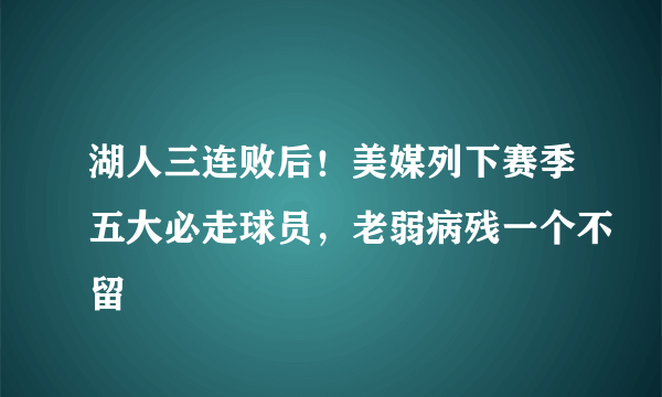 湖人三连败后！美媒列下赛季五大必走球员，老弱病残一个不留