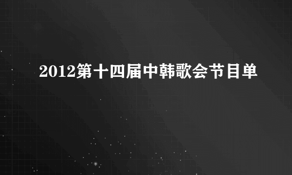 2012第十四届中韩歌会节目单